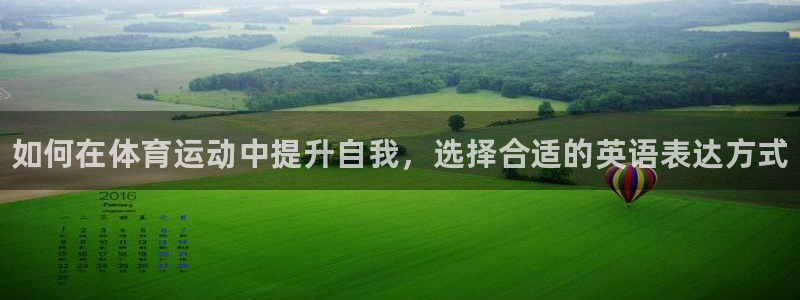 JJB竞技宝官网下载软件:如何在体育运动中提升自我,选择合适