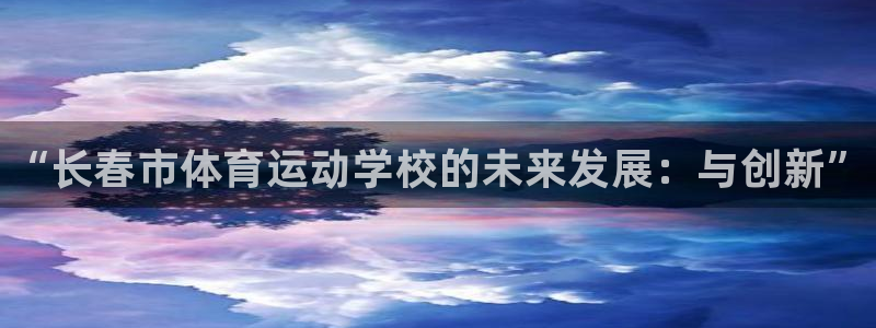 JJB竞技宝官网下载官方客服电话:“长春市体育运动学校的未来