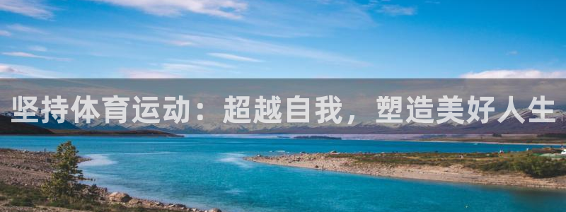 JJB竞技宝官方正版app集团:坚持体育运动:超越自我,塑造