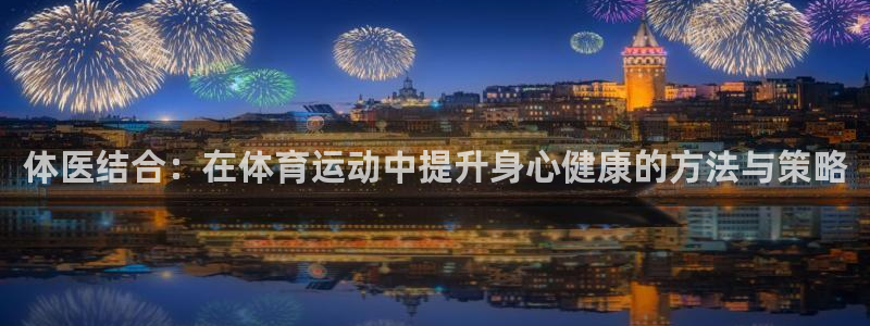 JJB竞技宝官网下载招商电话号码:体医结合:在体育运动中提升