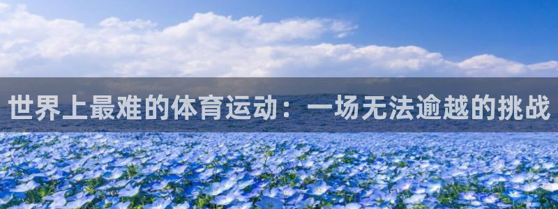 JJB竞技宝官方正版app集团官网网址:世界上最难的体育运动