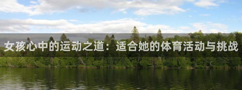 JJB竞技宝官网下载招商电话地址:女孩心中的运动之道:适合她